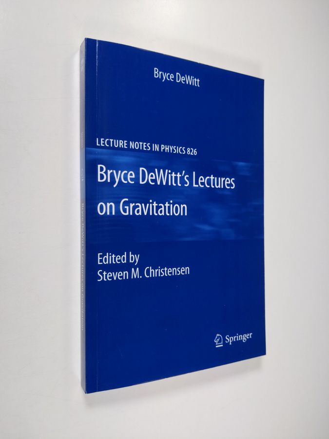 Bryce Dewitt : Bryce DeWitt's Lectures on Gravitation - Edited by Steven M. Christensen