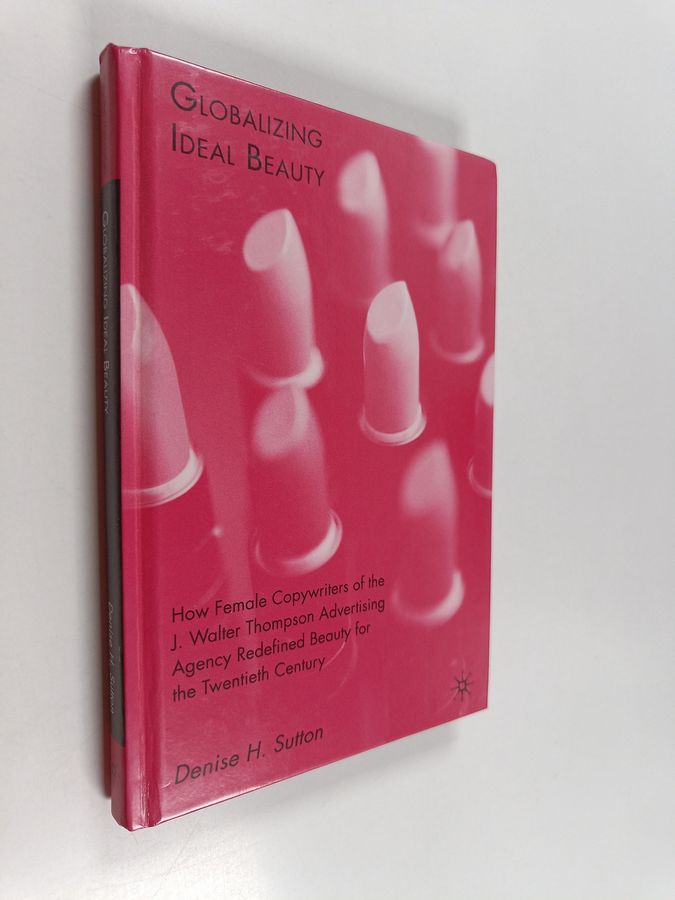 Denise H. Sutton : Globalizing ideal beauty : how female copywriters of the J. Walter Thompson Advertising Agency redefined beauty for the ...