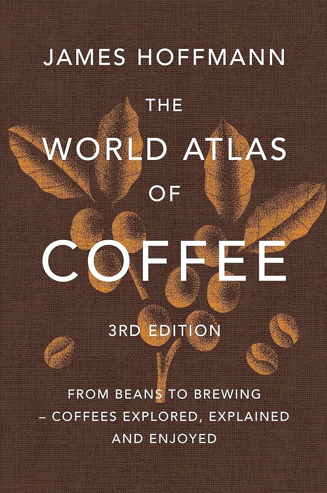 The World Atlas of Coffee 3rd edition: From beans to brewing – coffees explored, explained and enjoyed