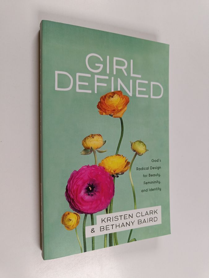 Girl Defined – God`s Radical Design for Beauty, Femininity, and Identity
