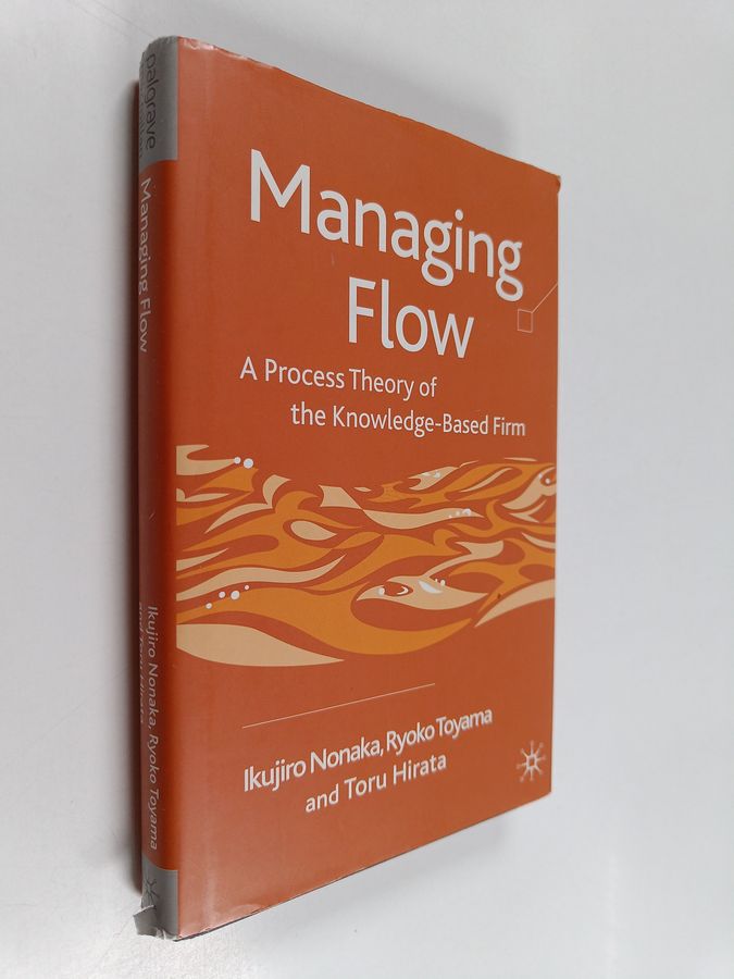 Ikujiro Nonaka : Managing flow : a process theory of the knowledge-based firm