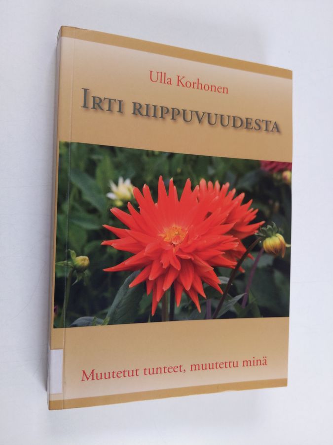 Ulla Korhonen : Irti riippuvuudesta : muutetut tunteet, muutettu minä
